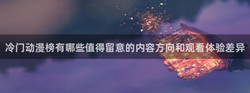 3d动漫番剧推荐：冷门动漫榜有哪些值得留意的内容方向和观看体验差异
