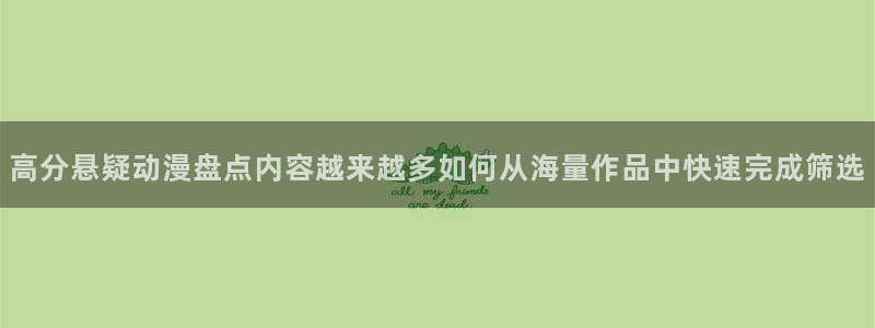 全部动漫:高分悬疑动漫盘点内容越来越多如何从海量作品中快速完成筛选