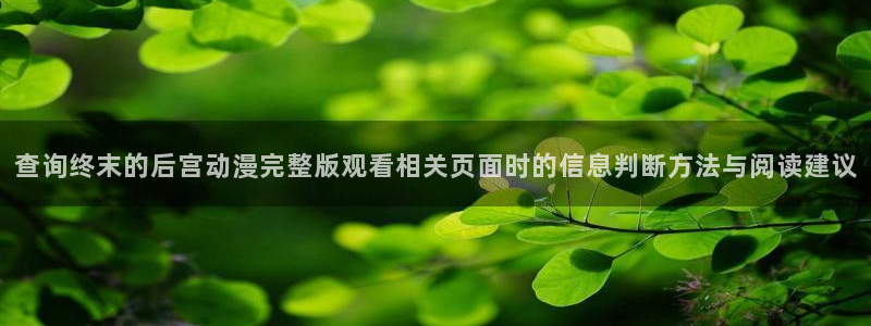 免费无遮挡动漫：查询终末的后宫动漫完整版观看相关页面时的信息判断方法与阅读建议